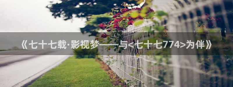 三级99视频：《七十七载·影视梦——与<七十七774>为伴》