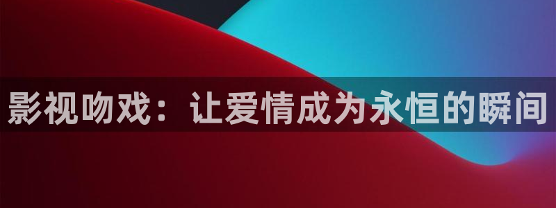 99视频有精品：影视吻戏：让爱情成为永恒的瞬间