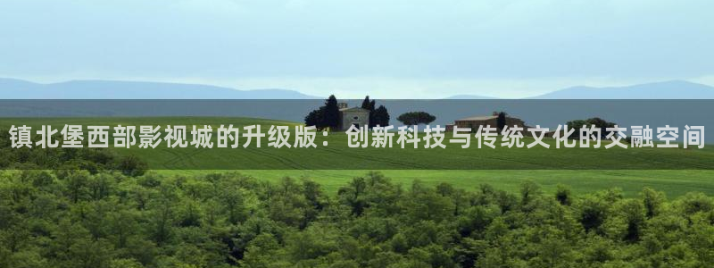 99视频精品视频在线：镇北堡西部影视城的升级版：创新科技与传统文化的交融空间