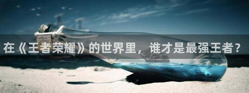 99视频精品全部免费16：在《王者荣耀》的世界里，谁才是最强王者？
