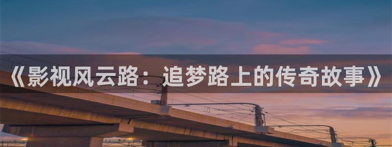 99视频79：《影视风云路：追梦路上的传奇故事》