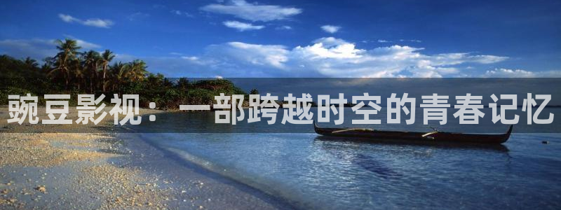久久热99视频：豌豆影视：一部跨越时空的青春记忆